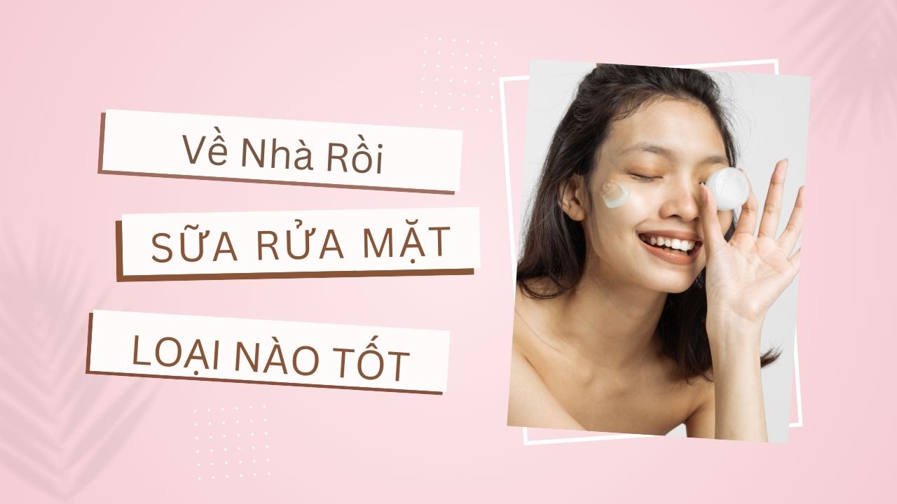 Sữa rửa mặt loại nào tốt nhất